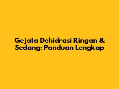 Gejala Dehidrasi Ringan & Sedang: Panduan Lengkap