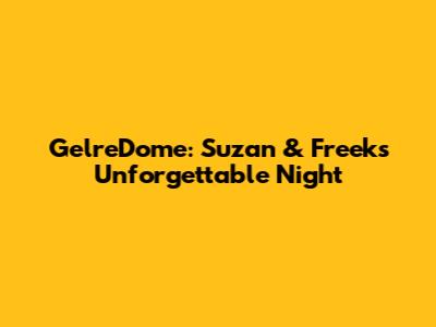 GelreDome: Suzan & Freek's Unforgettable Night