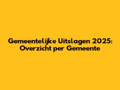 Gemeentelijke Uitslagen 2025: Overzicht per Gemeente