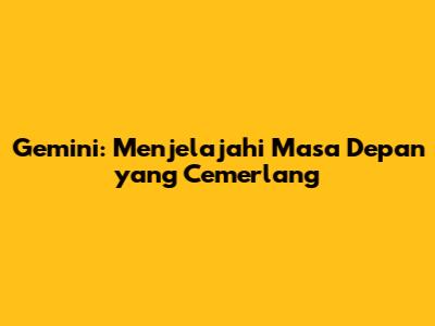 Gemini: Menjelajahi Masa Depan yang Cemerlang