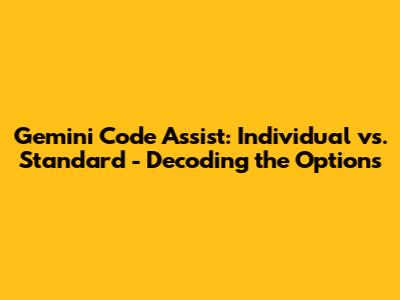 Gemini Code Assist: Individual vs. Standard - Decoding the Options