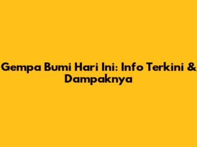 Gempa Bumi Hari Ini: Info Terkini & Dampaknya