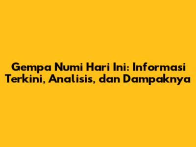 Gempa Numi Hari Ini: Informasi Terkini, Analisis, dan Dampaknya