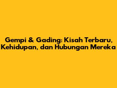 Gempi & Gading: Kisah Terbaru, Kehidupan, dan Hubungan Mereka