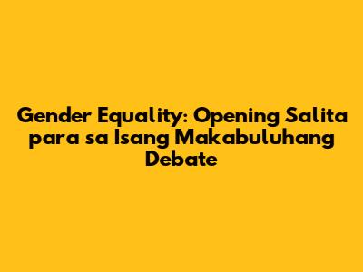 Gender Equality: Opening Salita para sa Isang Makabuluhang Debate