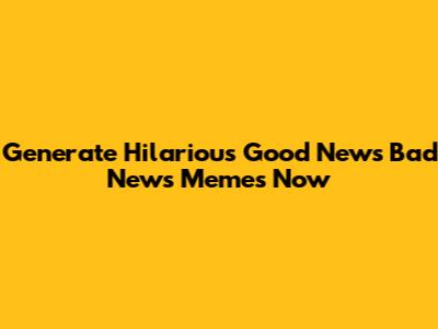 Generate Hilarious Good News Bad News Memes Now