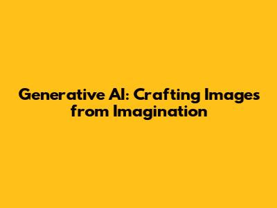 Generative AI: Crafting Images from Imagination
