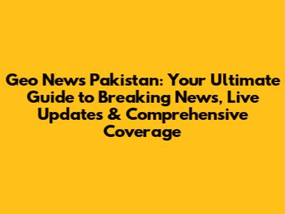 Geo News Pakistan: Your Ultimate Guide to Breaking News, Live Updates & Comprehensive Coverage