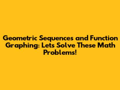 Geometric Sequences and Function Graphing: Let's Solve These Math Problems!