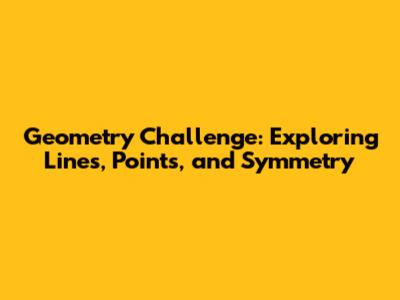 Geometry Challenge: Exploring Lines, Points, and Symmetry