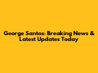 George Santos: Breaking News & Latest Updates Today