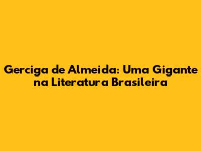 Gerciga de Almeida: Uma Gigante na Literatura Brasileira
