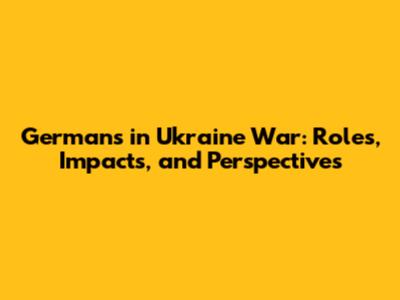 Germans in Ukraine War: Roles, Impacts, and Perspectives
