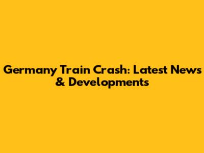 Germany Train Crash: Latest News & Developments