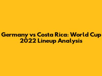 Germany vs Costa Rica: World Cup 2022 Lineup Analysis