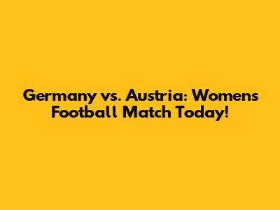 Germany vs. Austria: Women's Football Match Today!