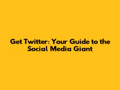 Get Twitter: Your Guide to the Social Media Giant