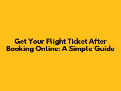 Get Your Flight Ticket After Booking Online: A Simple Guide