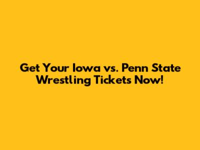 Get Your Iowa vs. Penn State Wrestling Tickets Now!