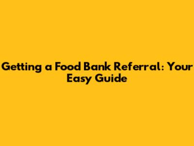 Getting a Food Bank Referral: Your Easy Guide