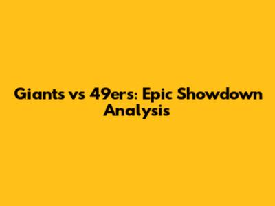 Giants vs 49ers: Epic Showdown Analysis