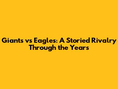Giants vs Eagles: A Storied Rivalry Through the Years