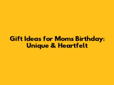 Gift Ideas for Mom's Birthday: Unique & Heartfelt