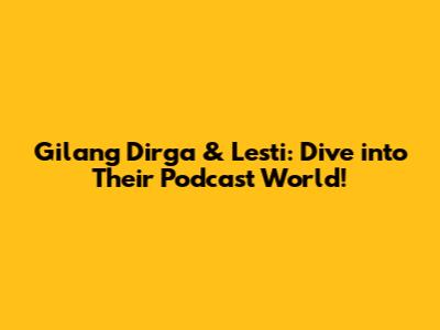 Gilang Dirga & Lesti: Dive into Their Podcast World!