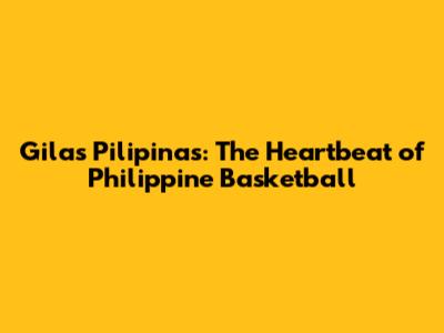 Gilas Pilipinas: The Heartbeat of Philippine Basketball