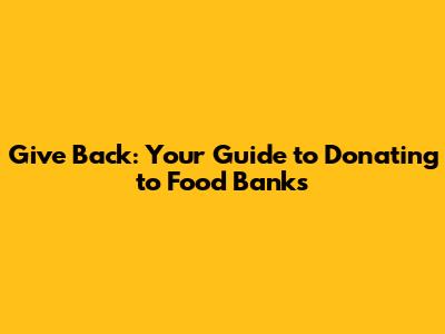 Give Back: Your Guide to Donating to Food Banks
