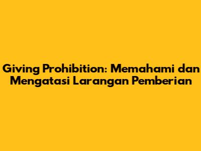 Giving Prohibition: Memahami dan Mengatasi Larangan Pemberian
