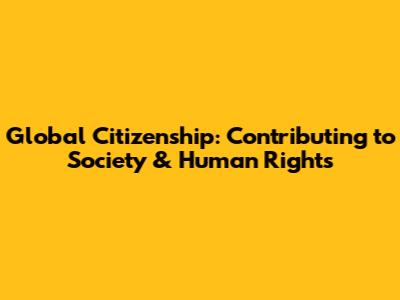 Global Citizenship: Contributing to Society & Human Rights
