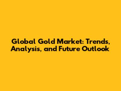 Global Gold Market: Trends, Analysis, and Future Outlook