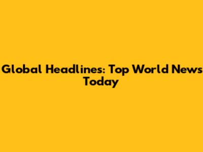 Global Headlines: Top World News Today