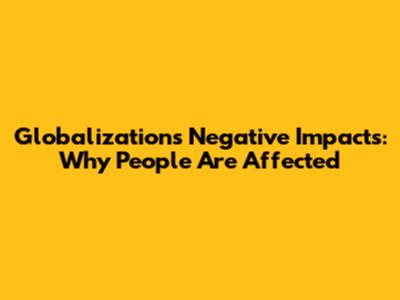 Globalization's Negative Impacts: Why People Are Affected