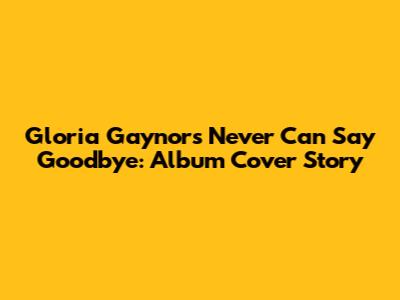 Gloria Gaynor's Never Can Say Goodbye: Album Cover Story