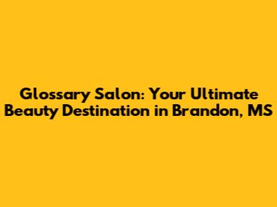 Glossary Salon: Your Ultimate Beauty Destination in Brandon, MS