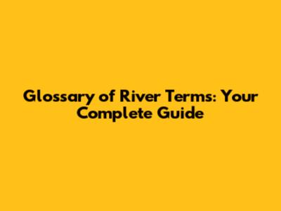 Glossary of River Terms: Your Complete Guide
