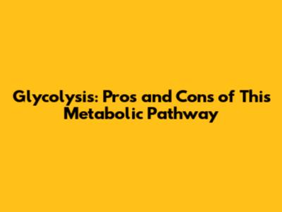 Glycolysis: Pros and Cons of This Metabolic Pathway