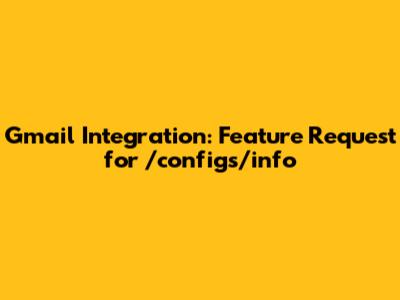 Gmail Integration: Feature Request for /configs/info