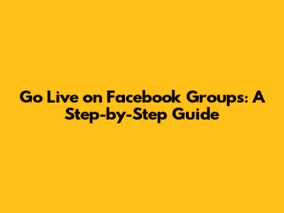Go Live on Facebook Groups: A Step-by-Step Guide