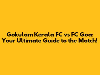 Gokulam Kerala FC vs FC Goa: Your Ultimate Guide to the Match!