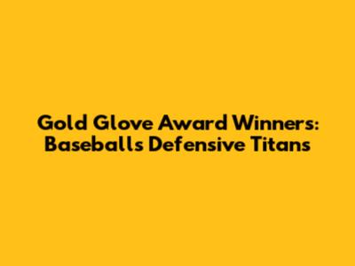 Gold Glove Award Winners: Baseball's Defensive Titans
