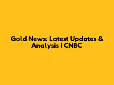 Gold News: Latest Updates & Analysis | CNBC