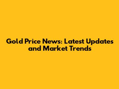 Gold Price News: Latest Updates and Market Trends