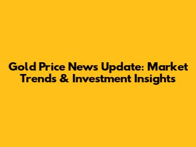 Gold Price News Update: Market Trends & Investment Insights