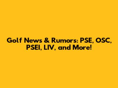 Golf News & Rumors: PSE, OSC, PSEI, LIV, and More!