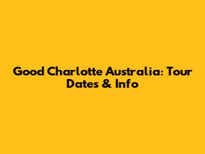 Good Charlotte Australia: Tour Dates & Info