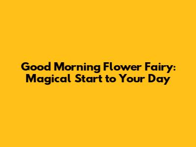 Good Morning Flower Fairy: Magical Start to Your Day