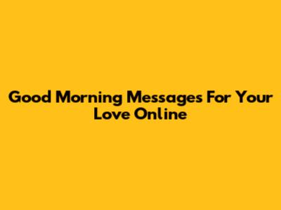 Good Morning Messages For Your Love Online